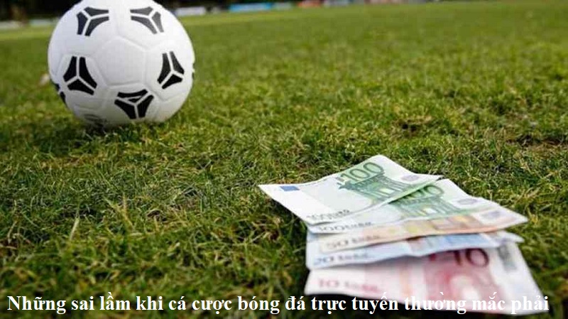 Những sai lầm khi cá cược bóng đá trực tuyến thường mắc phải
